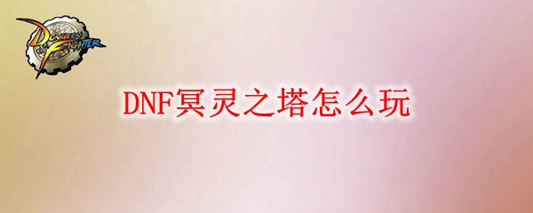 DNF冥灵之塔怎么玩