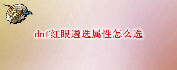 dnf红眼遴选属性怎么选