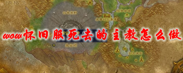 魔兽世界怀旧服死去的主教任务怎么做