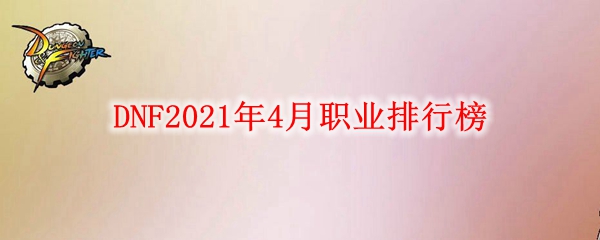 DNF2021年4月职业排行榜