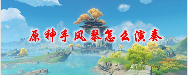 原神手风琴怎么演奏