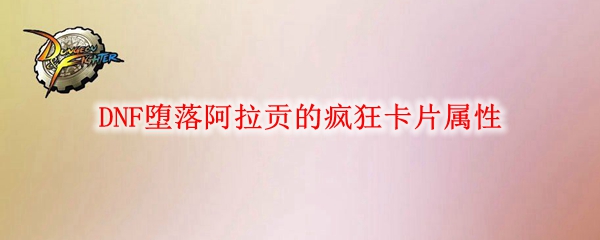 DNF堕落阿拉贡的疯狂卡片属性