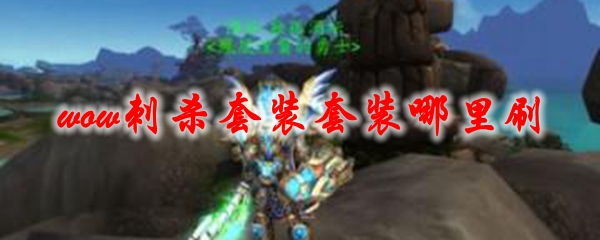 魔兽世界刺杀套装哪里刷