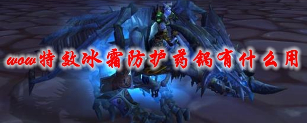 魔兽世界特效冰霜防护药锅有什么用