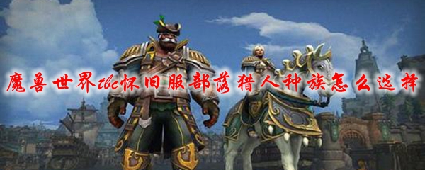 魔兽世界tbc怀旧服部落猎人种族怎么选择