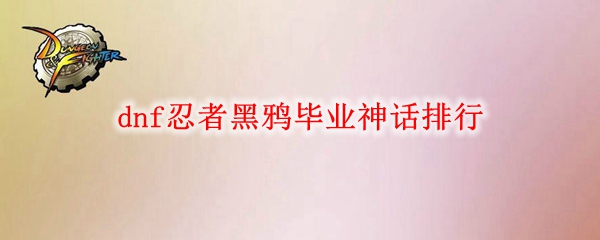 dnf忍者黑鸦毕业神话排行