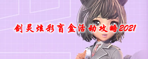 剑灵炫彩盲盒活动攻略2021