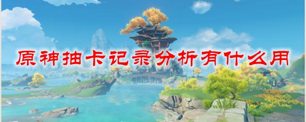 原神抽卡记录分析有什么用