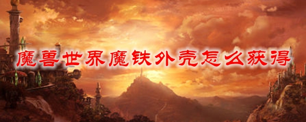 魔兽世界魔铁外壳怎么获得