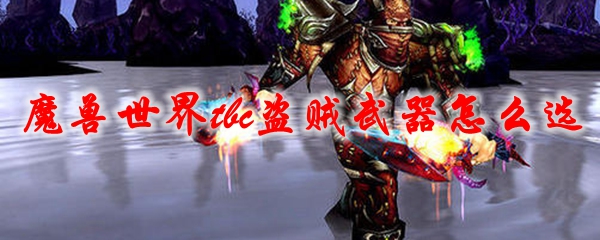 《魔兽世界》tbc盗贼武器怎么选