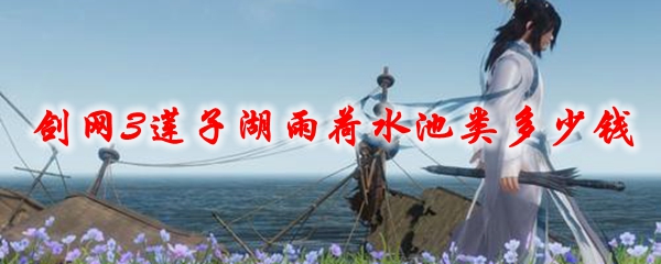 剑网3莲子湖雨荷水池类多少钱