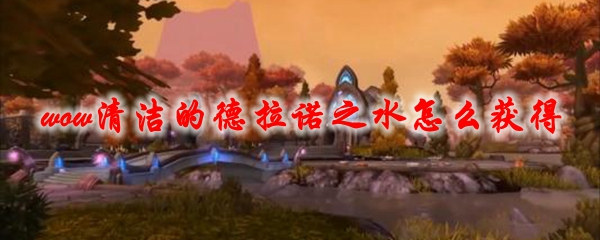 魔兽世界清洁的德拉诺之水怎么获得