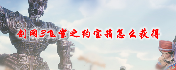 剑网3飞絮之约宝箱怎么获得
