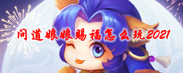 问道娘娘赐福怎么玩2021