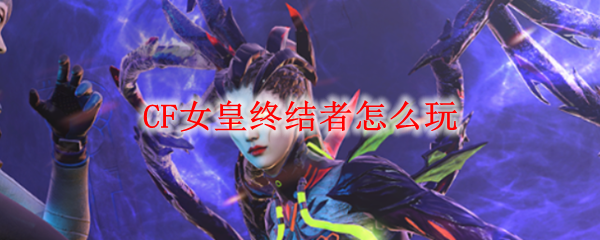 CF女皇终结者怎么玩