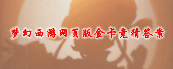 梦幻西游网页版金卡竞猜答案