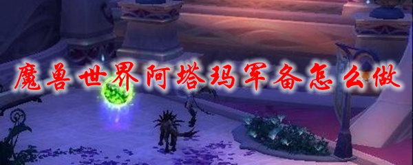 魔兽世界阿塔玛军备怎么做
