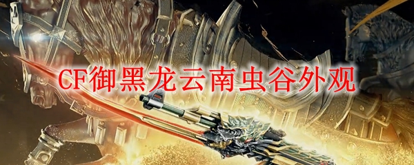 CF御黑龙云南虫谷外观