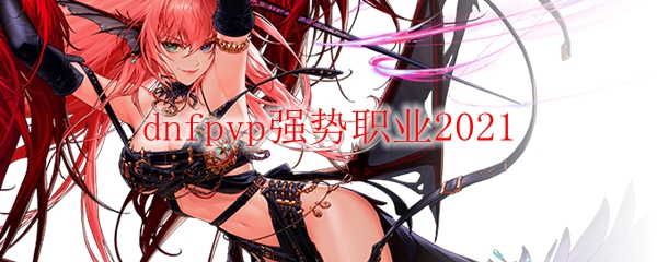 dnfpvp强势职业2021