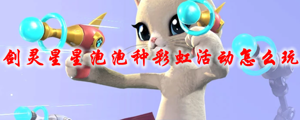 剑灵星星泡泡种彩虹活动怎么玩