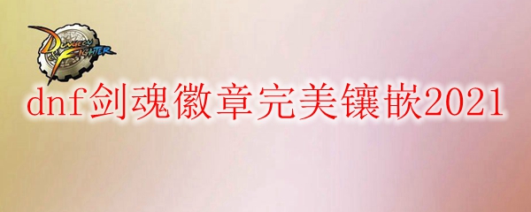 dnf剑魂徽章完美镶嵌2021