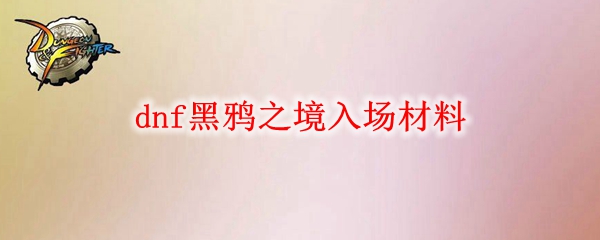 dnf黑鸦之境入场材料