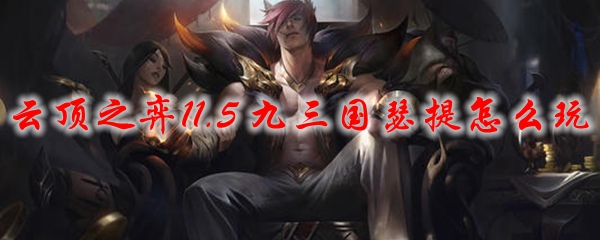 云顶之弈11.5 九三国瑟提怎么玩