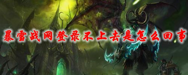 暴雪战网登录不上去是怎么回事