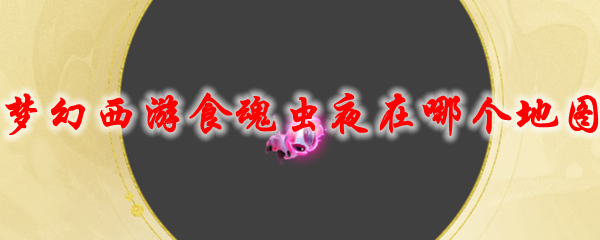 《梦幻西游》食魂虫夜在哪个地图