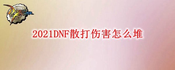 2021DNF散打伤害怎么堆