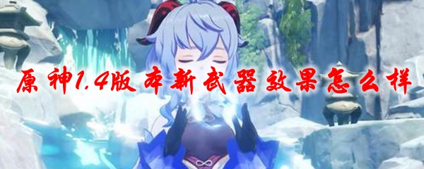 原神1.4版本新武器效果怎么样
