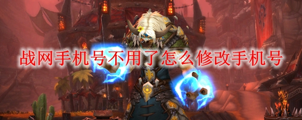 战网手机号不用了怎么修改手机号