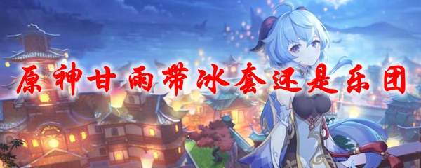 原神甘雨带冰套还是乐团