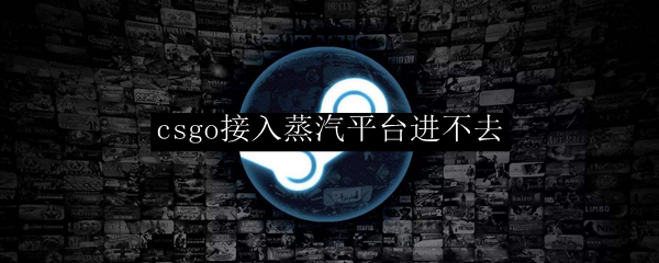 csgo接入蒸汽平台进不去