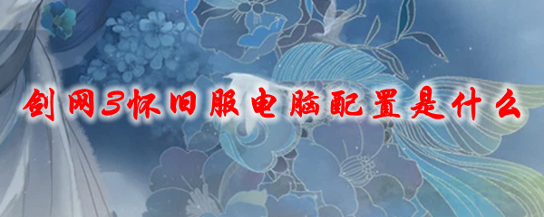 《剑网3》怀旧服电脑配置是什么
