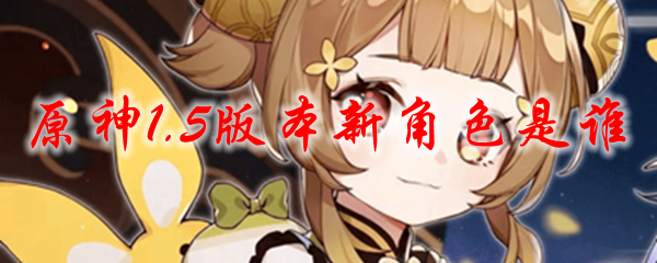 原神1.5版本新角色是谁