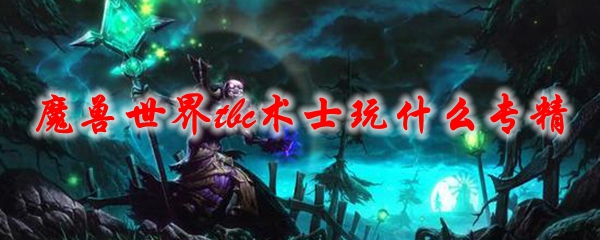 《魔兽世界》tbc术士玩什么专精