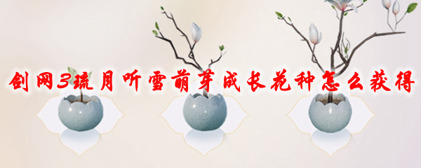 剑网3琉月听雪萌芽成长花种怎么获得