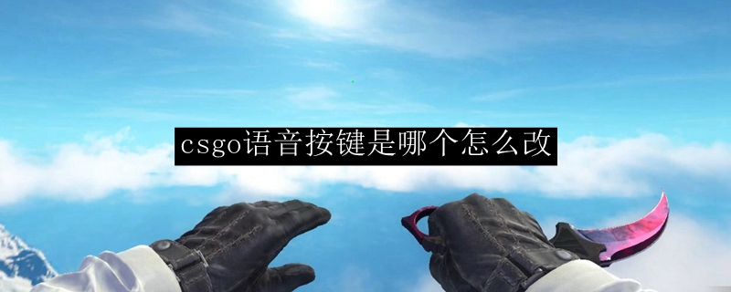 csgo语音按键是哪个怎么改