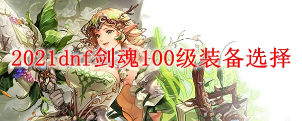 2021dnf剑魂100级装备选择