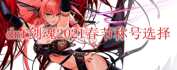 dnf剑魂2021春节称号选择