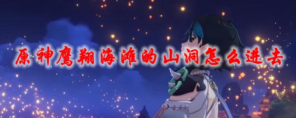 原神鹰翔海滩的山洞怎么进去