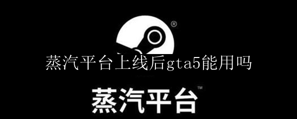 蒸汽平台上线后gta5能用吗
