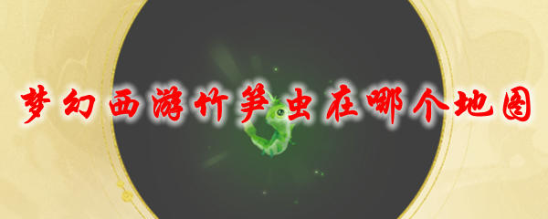 《梦幻西游》竹笋虫在哪个地图
