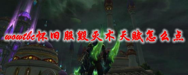 《魔兽世界》tbc怀旧服毁灭术天赋怎么点