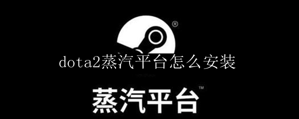 dota2蒸汽平台怎么安装