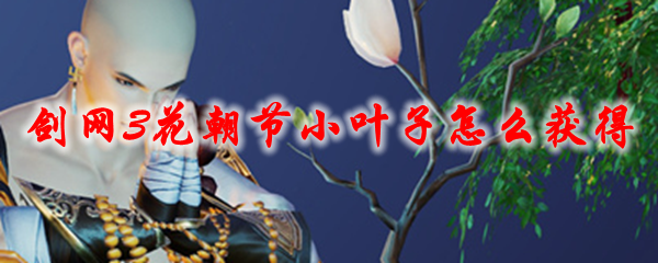 剑网3花朝节小叶子怎么获得