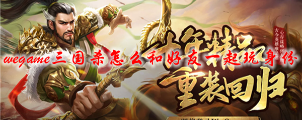 wegame三国杀怎么和好友一起玩身份