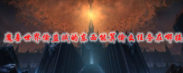 魔兽世界偷盗贼的东西能算偷么任务在哪接