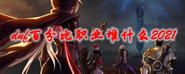dnf百分比职业堆什么2021